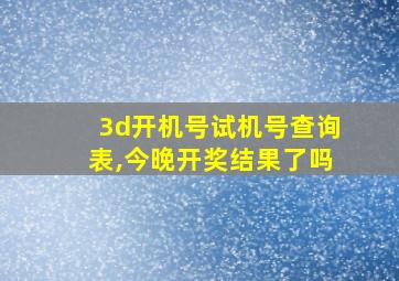 3d开机号试机号查询表,今晚开奖结果了吗