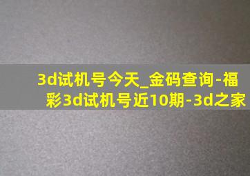 3d试机号今天_金码查询-福彩3d试机号近10期-3d之家