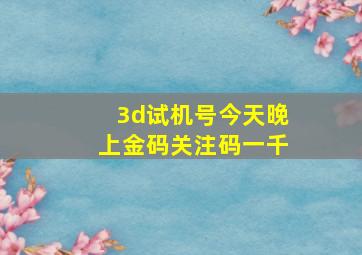 3d试机号今天晚上金码关注码一千