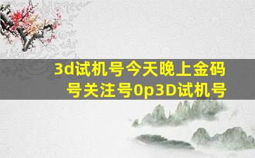 3d试机号今天晚上金码号关注号0p3D试机号