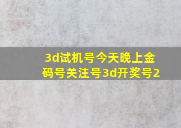 3d试机号今天晚上金码号关注号3d开奖号2