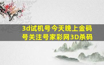 3d试机号今天晚上金码号关注号家彩网3D杀码