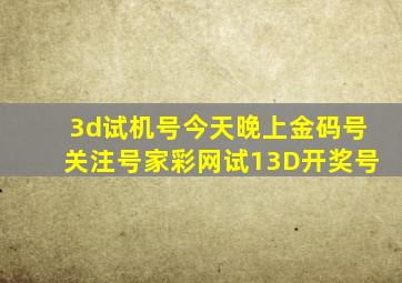 3d试机号今天晚上金码号关注号家彩网试13D开奖号