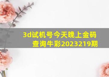 3d试机号今天晚上金码查询牛彩2023219期