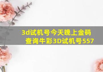 3d试机号今天晚上金码查询牛彩3D试机号557