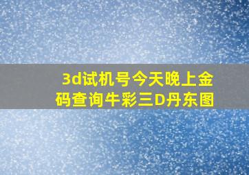 3d试机号今天晚上金码查询牛彩三D丹东图