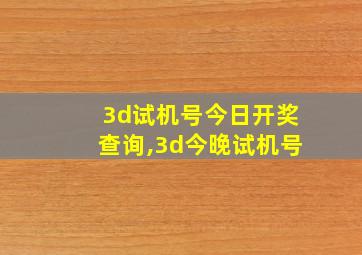 3d试机号今日开奖查询,3d今晚试机号