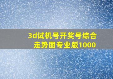 3d试机号开奖号综合走势图专业版1000