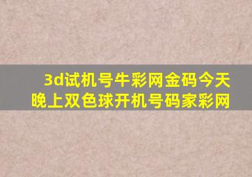 3d试机号牛彩网金码今天晚上双色球开机号码家彩网