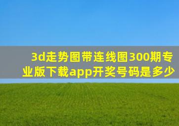 3d走势图带连线图300期专业版下载app开奖号码是多少