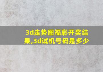 3d走势图福彩开奖结果,3d试机号码是多少