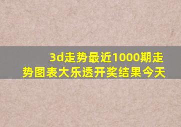 3d走势最近1000期走势图表大乐透开奖结果今天