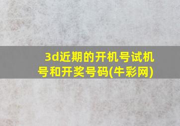 3d近期的开机号试机号和开奖号码(牛彩网)