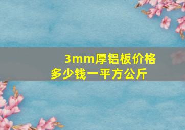 3mm厚铝板价格多少钱一平方公斤