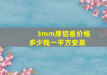 3mm厚铝板价格多少钱一平方安装