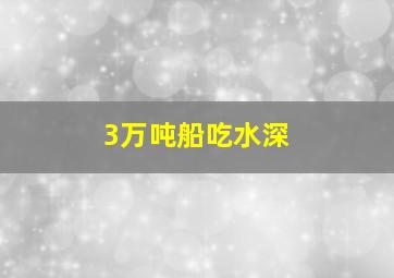 3万吨船吃水深