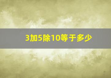 3加5除10等于多少