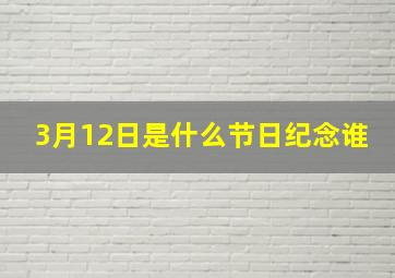 3月12日是什么节日纪念谁