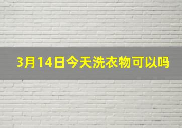 3月14日今天洗衣物可以吗