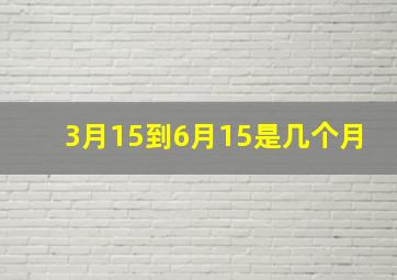 3月15到6月15是几个月