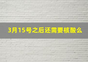 3月15号之后还需要核酸么