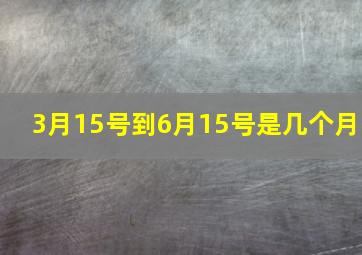 3月15号到6月15号是几个月