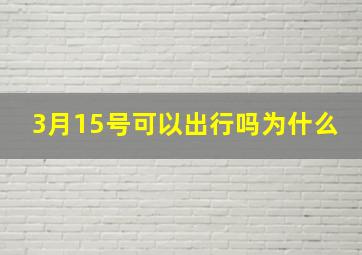 3月15号可以出行吗为什么