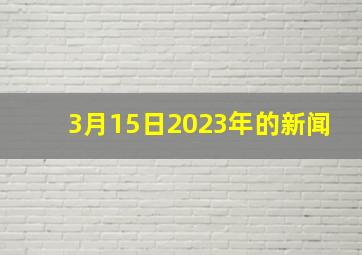 3月15日2023年的新闻