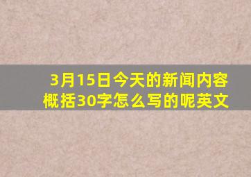 3月15日今天的新闻内容概括30字怎么写的呢英文