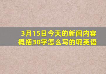 3月15日今天的新闻内容概括30字怎么写的呢英语