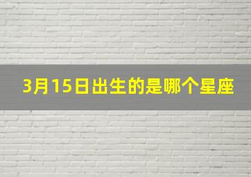 3月15日出生的是哪个星座