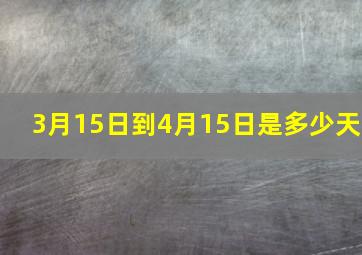 3月15日到4月15日是多少天