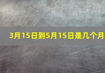 3月15日到5月15日是几个月