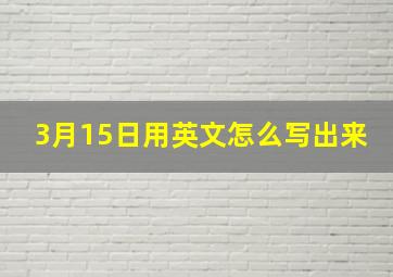 3月15日用英文怎么写出来