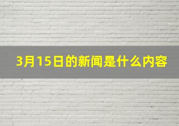 3月15日的新闻是什么内容