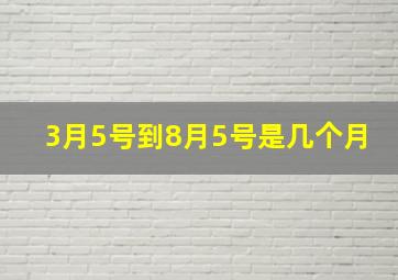 3月5号到8月5号是几个月