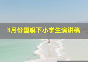 3月份国旗下小学生演讲稿