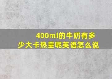 400ml的牛奶有多少大卡热量呢英语怎么说