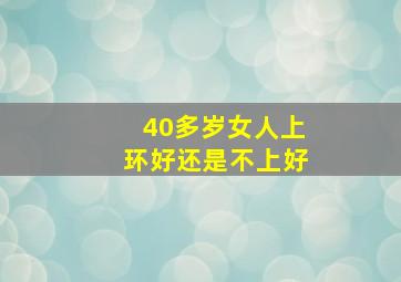 40多岁女人上环好还是不上好