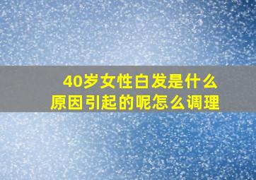 40岁女性白发是什么原因引起的呢怎么调理