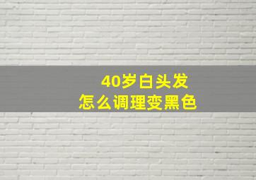 40岁白头发怎么调理变黑色