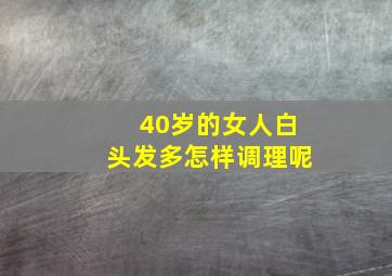 40岁的女人白头发多怎样调理呢