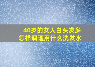 40岁的女人白头发多怎样调理用什么洗发水