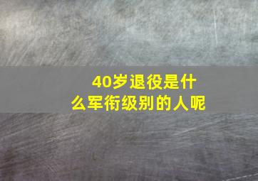 40岁退役是什么军衔级别的人呢