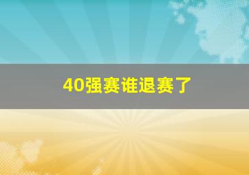 40强赛谁退赛了