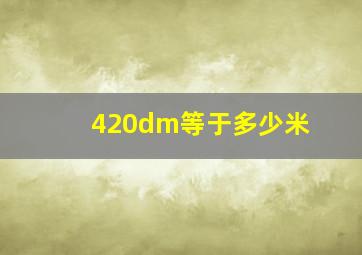 420dm等于多少米