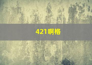 421啊格