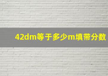 42dm等于多少m填带分数