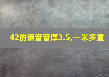 42的钢管管厚3.5,一米多重