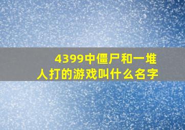 4399中僵尸和一堆人打的游戏叫什么名字